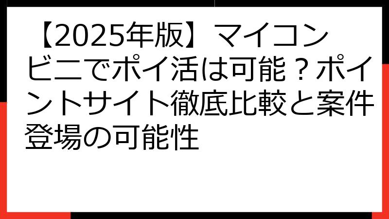 【2025年版】マイコンビニでポイ活は可能？ポイントサイト徹底比較と案件登場の可能性