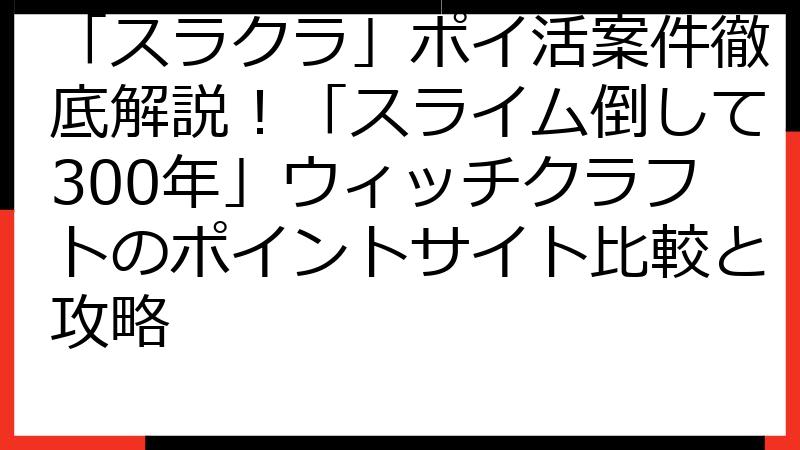 「スラクラ」ポイ活案件徹底解説！「スライム倒して300年」ウィッチクラフトのポイントサイト比較と攻略