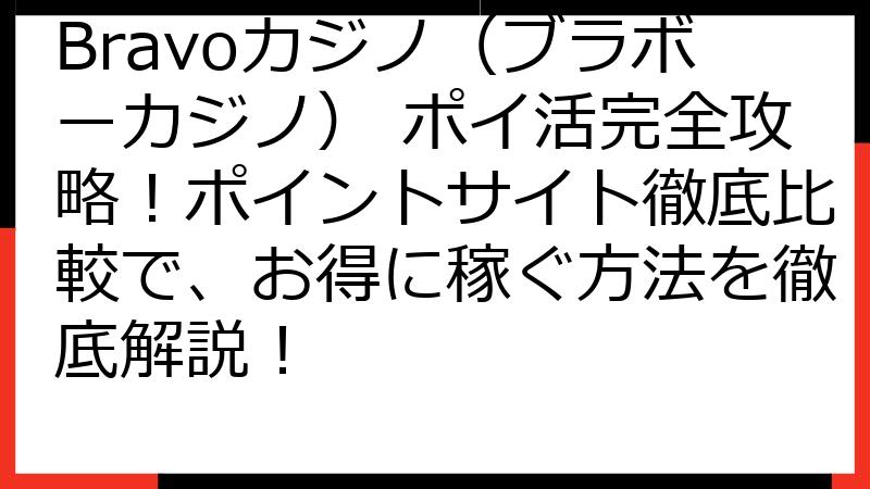 Bravoカジノ（ブラボーカジノ） ポイ活完全攻略！ポイントサイト徹底比較で、お得に稼ぐ方法を徹底解説！
