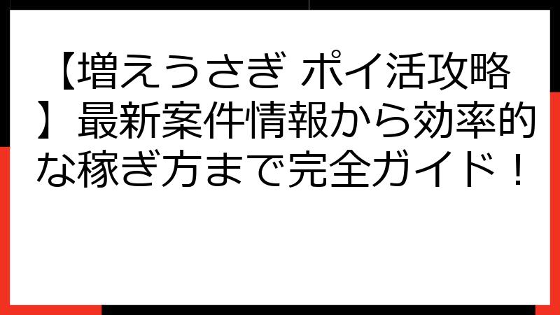 【増えうさぎ ポイ活攻略】最新案件情報から効率的な稼ぎ方まで完全ガイド！