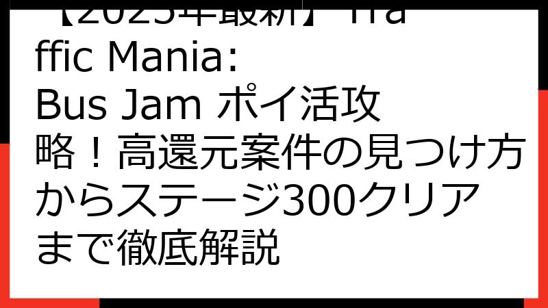 【2025年最新】Traffic Mania: Bus Jam ポイ活攻略！高還元案件の見つけ方からステージ300クリアまで徹底解説