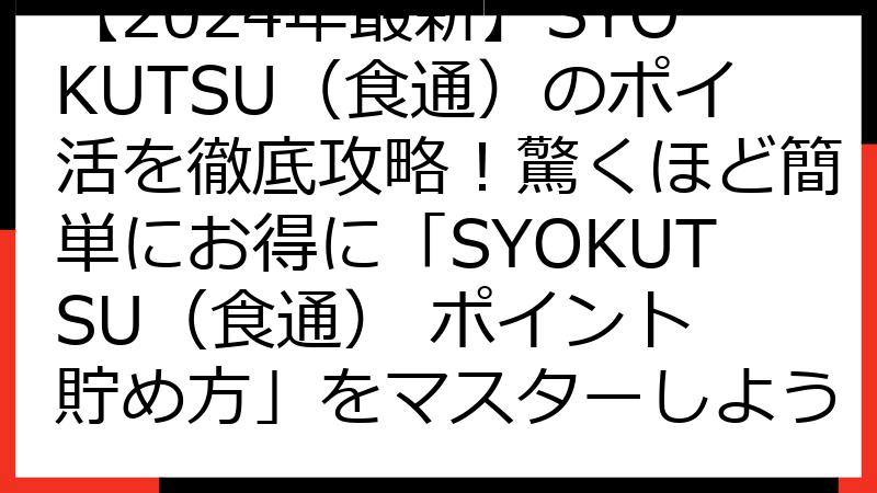 【2024年最新】SYOKUTSU（食通）のポイ活を徹底攻略！驚くほど簡単にお得に「SYOKUTSU（食通） ポイント 貯め方」をマスターしよう