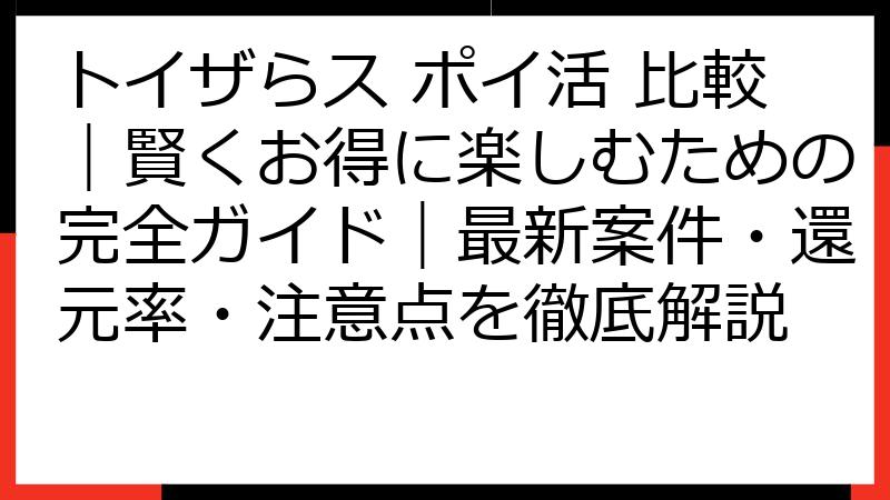 トイザらス ポイ活 比較｜賢くお得に楽しむための完全ガイド｜最新案件・還元率・注意点を徹底解説
