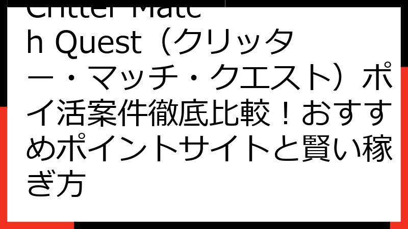 Critter Match Quest（クリッター・マッチ・クエスト）ポイ活案件徹底比較！おすすめポイントサイトと賢い稼ぎ方