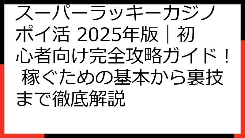スーパーラッキーカジノ ポイ活 2025年版｜初心者向け完全攻略ガイド！ 稼ぐための基本から裏技まで徹底解説