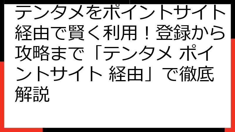 テンタメをポイントサイト経由で賢く利用！登録から攻略まで「テンタメ ポイントサイト 経由」で徹底解説