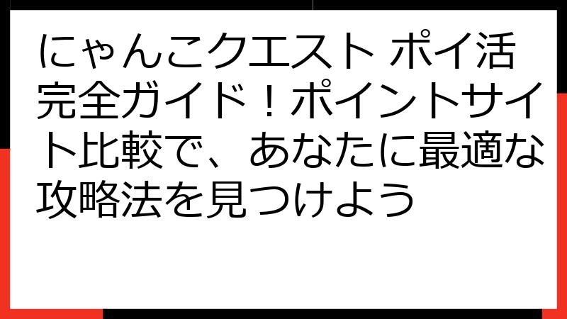 にゃんこクエスト ポイ活完全ガイド！ポイントサイト比較で、あなたに最適な攻略法を見つけよう