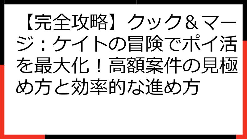 【完全攻略】クック＆マージ：ケイトの冒険でポイ活を最大化！高額案件の見極め方と効率的な進め方