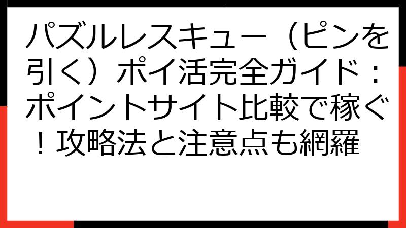 パズルレスキュー（ピンを引く）ポイ活完全ガイド：ポイントサイト比較で稼ぐ！攻略法と注意点も網羅