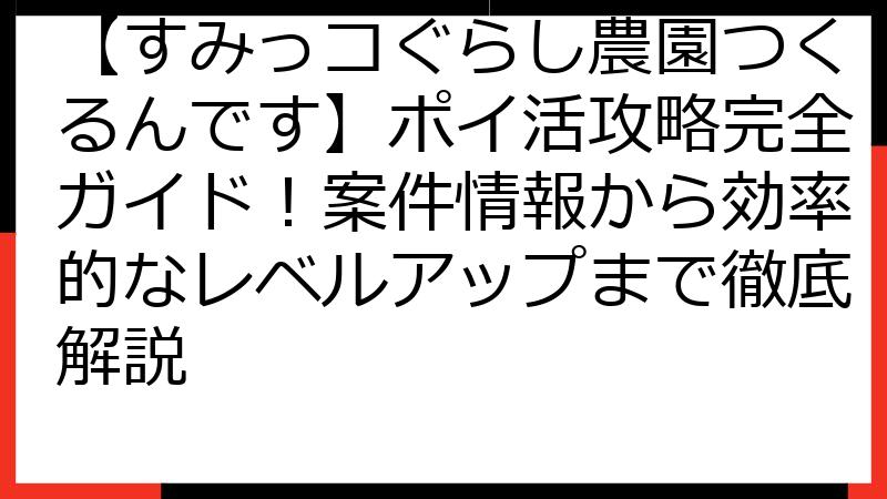【すみっコぐらし農園つくるんです】ポイ活攻略完全ガイド！案件情報から効率的なレベルアップまで徹底解説