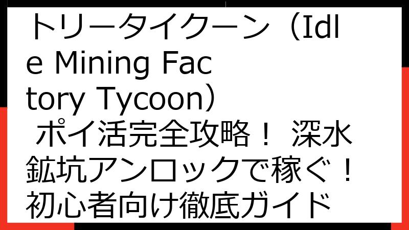 アイドルマイニングファクトリータイクーン（Idle Mining Factory Tycoon） ポイ活完全攻略！ 深水鉱坑アンロックで稼ぐ！ 初心者向け徹底ガイド