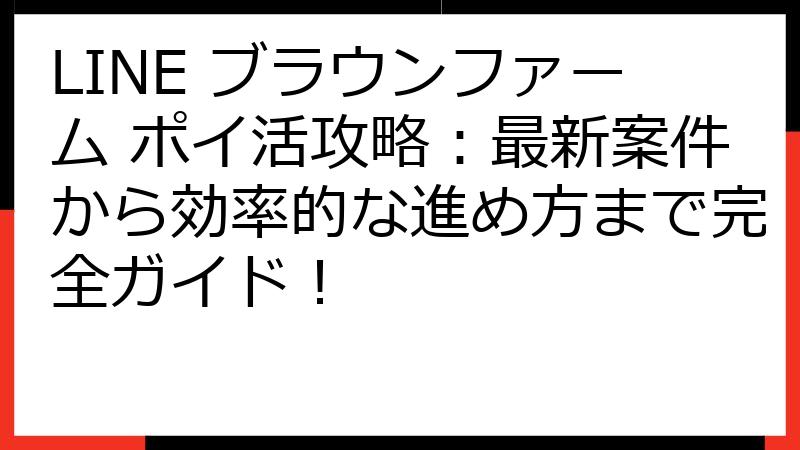 LINE ブラウンファーム ポイ活攻略：最新案件から効率的な進め方まで完全ガイド！