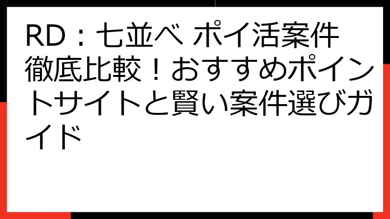 RD：七並べ ポイ活案件徹底比較！おすすめポイントサイトと賢い案件選びガイド