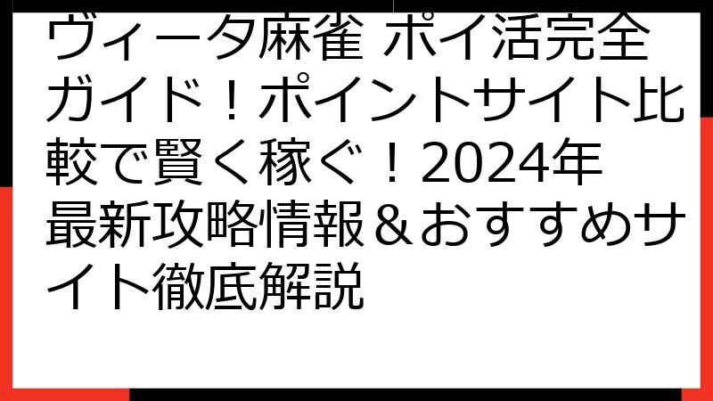 ヴィータ麻雀 ポイ活完全ガイド！ポイントサイト比較で賢く稼ぐ！2024年最新攻略情報＆おすすめサイト徹底解説
