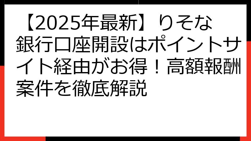 【2025年最新】りそな銀行口座開設はポイントサイト経由がお得！高額報酬案件を徹底解説