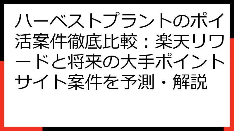 ハーベストプラントのポイ活案件徹底比較：楽天リワードと将来の大手ポイントサイト案件を予測・解説