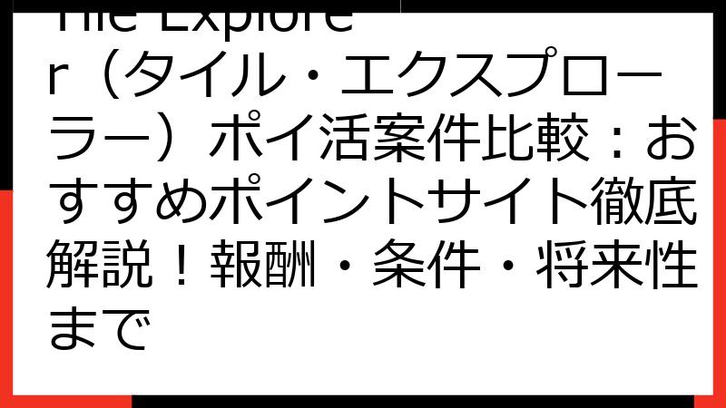 Tile Explorer（タイル・エクスプローラー）ポイ活案件比較：おすすめポイントサイト徹底解説！報酬・条件・将来性まで