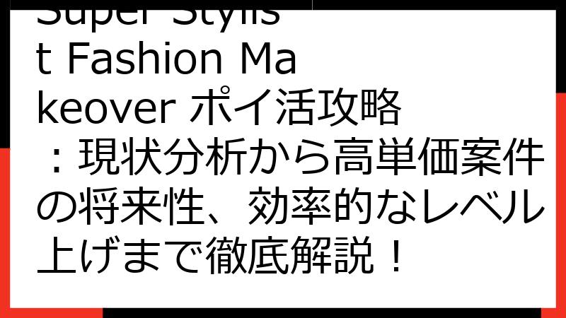 Super Stylist Fashion Makeover ポイ活攻略：現状分析から高単価案件の将来性、効率的なレベル上げまで徹底解説！