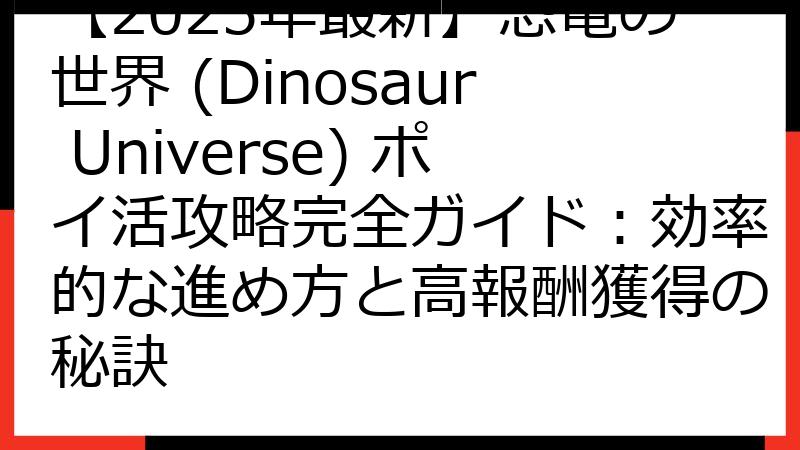 【2025年最新】恐竜の世界 (Dinosaur Universe) ポイ活攻略完全ガイド：効率的な進め方と高報酬獲得の秘訣