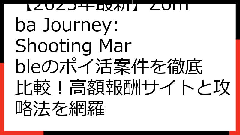 【2025年最新】Zomba Journey: Shooting Marbleのポイ活案件を徹底比較！高額報酬サイトと攻略法を網羅
