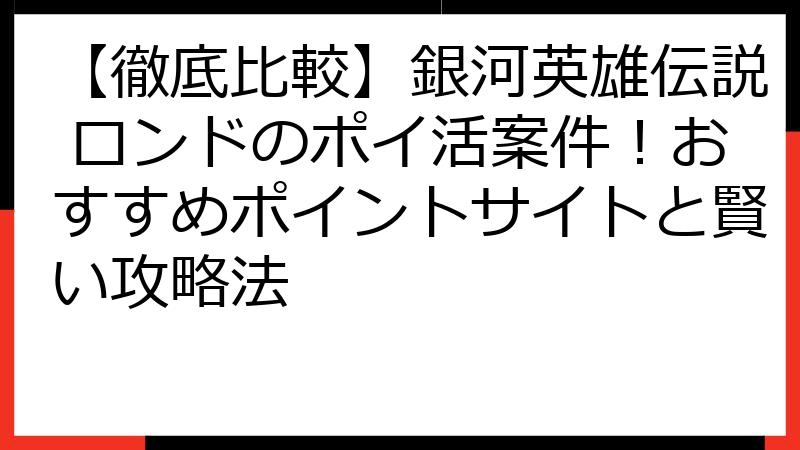 【徹底比較】銀河英雄伝説 ロンドのポイ活案件！おすすめポイントサイトと賢い攻略法