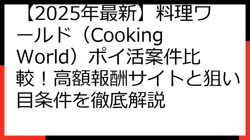 【2025年最新】料理ワールド（Cooking World）ポイ活案件比較！高額報酬サイトと狙い目条件を徹底解説