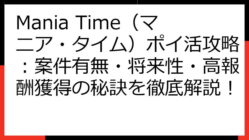 Mania Time（マニア・タイム）ポイ活攻略：案件有無・将来性・高報酬獲得の秘訣を徹底解説！