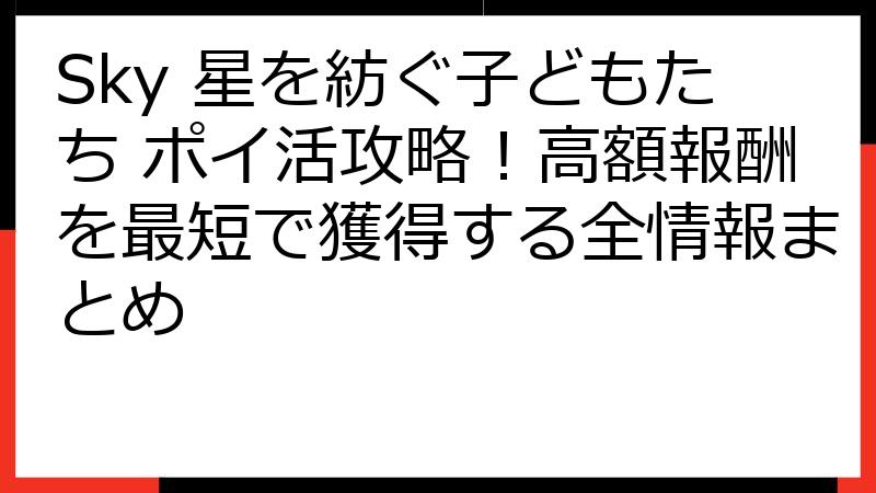 Sky 星を紡ぐ子どもたち ポイ活攻略！高額報酬を最短で獲得する全情報まとめ