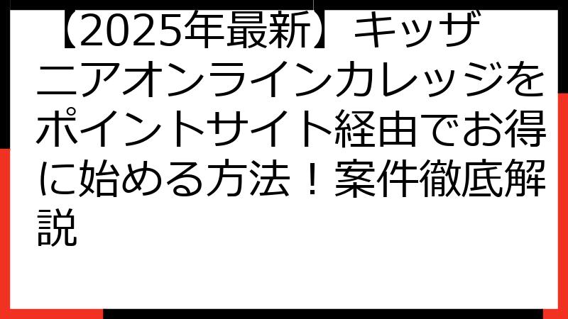 【2025年最新】キッザニアオンラインカレッジをポイントサイト経由でお得に始める方法！案件徹底解説