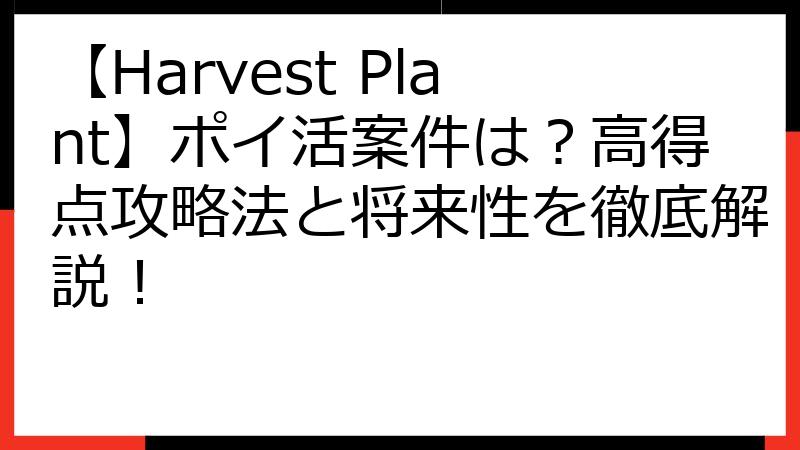 【Harvest Plant】ポイ活案件は？高得点攻略法と将来性を徹底解説！