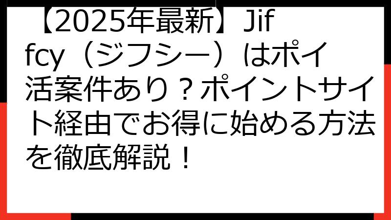 【2025年最新】Jiffcy（ジフシー）はポイ活案件あり？ポイントサイト経由でお得に始める方法を徹底解説！