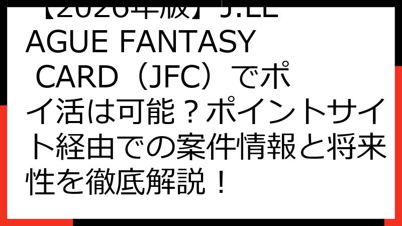 【2026年版】J.LEAGUE FANTASY CARD（JFC）でポイ活は可能？ポイントサイト経由での案件情報と将来性を徹底解説！