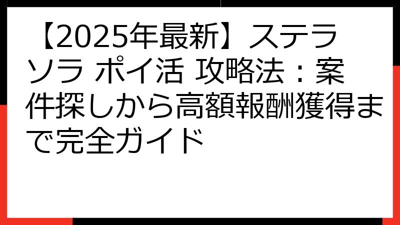 【2025年最新】ステラソラ ポイ活 攻略法：案件探しから高額報酬獲得まで完全ガイド