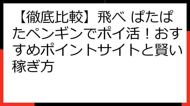 【徹底比較】飛べ ぱたぱたペンギンでポイ活！おすすめポイントサイトと賢い稼ぎ方