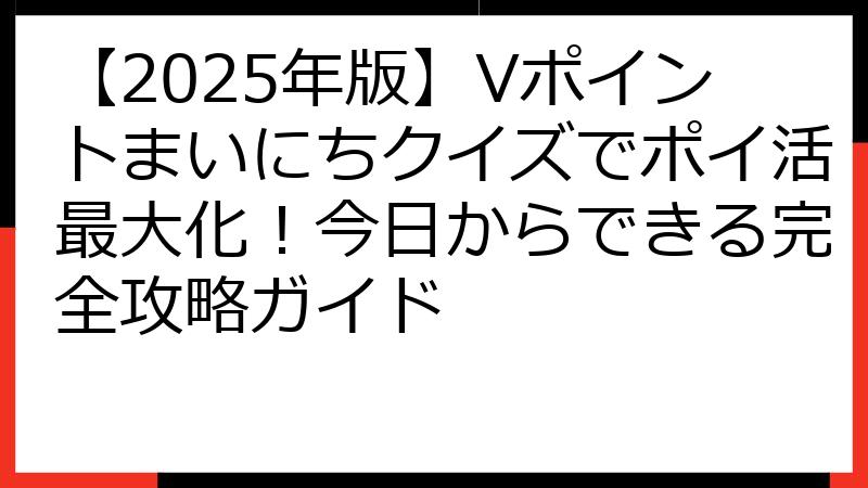 【2025年版】Vポイントまいにちクイズでポイ活最大化！今日からできる完全攻略ガイド