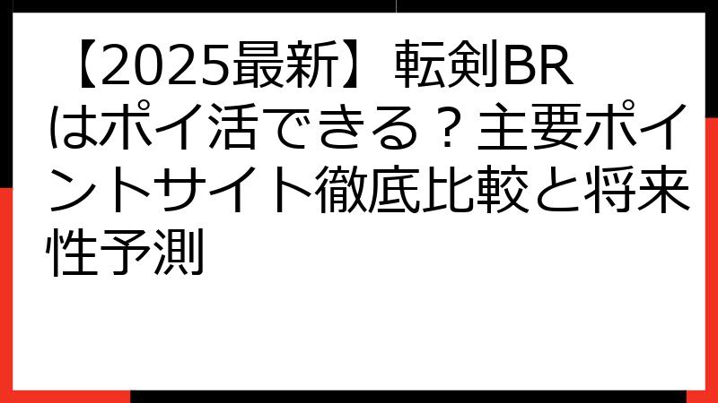 【2025最新】転剣BRはポイ活できる？主要ポイントサイト徹底比較と将来性予測
