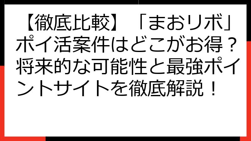 【徹底比較】「まおリボ」ポイ活案件はどこがお得？将来的な可能性と最強ポイントサイトを徹底解説！