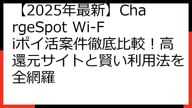 【2025年最新】ChargeSpot Wi-Fiポイ活案件徹底比較！高還元サイトと賢い利用法を全網羅
