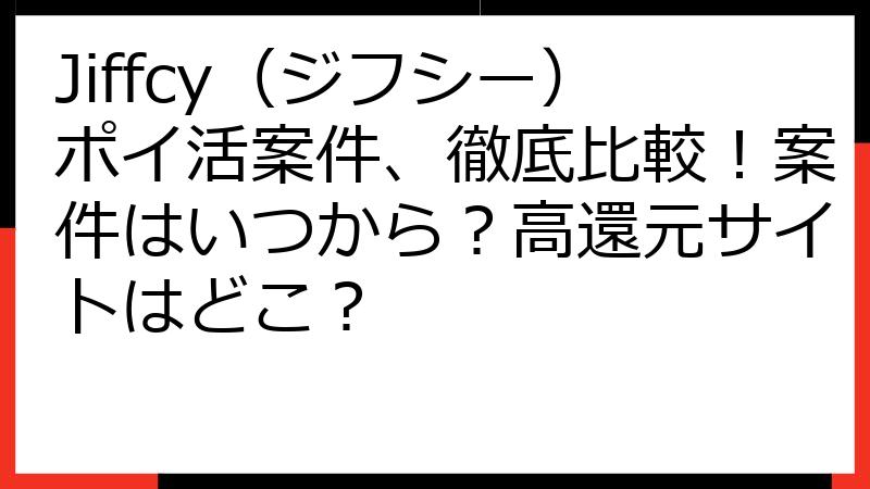Jiffcy（ジフシー）ポイ活案件、徹底比較！案件はいつから？高還元サイトはどこ？