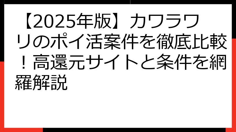 【2025年版】カワラワリのポイ活案件を徹底比較！高還元サイトと条件を網羅解説