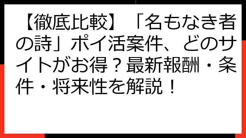 【徹底比較】「名もなき者の詩」ポイ活案件、どのサイトがお得？最新報酬・条件・将来性を解説！