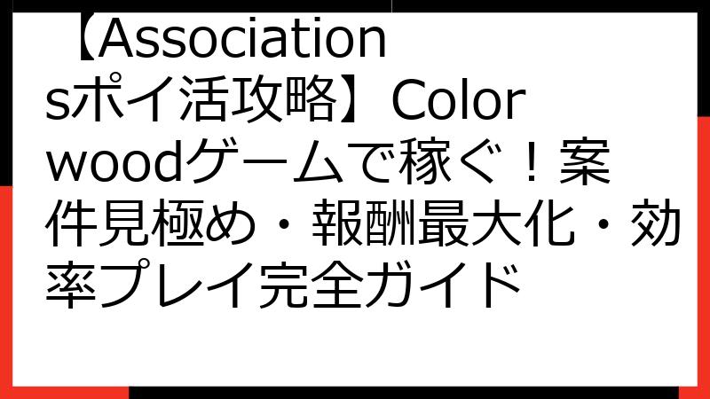 【Associationsポイ活攻略】Colorwoodゲームで稼ぐ！案件見極め・報酬最大化・効率プレイ完全ガイド