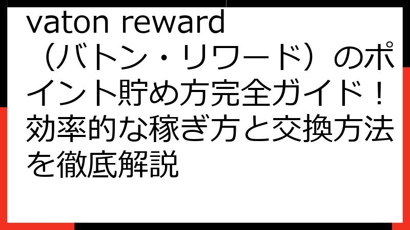 vaton reward（バトン・リワード）のポイント貯め方完全ガイド！効率的な稼ぎ方と交換方法を徹底解説