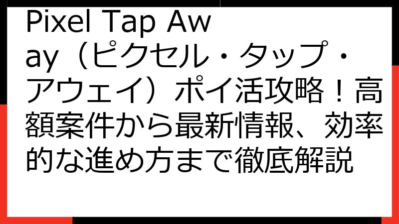 Pixel Tap Away（ピクセル・タップ・アウェイ）ポイ活攻略！高額案件から最新情報、効率的な進め方まで徹底解説