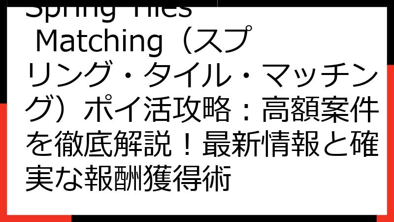 Spring Tiles Matching（スプリング・タイル・マッチング）ポイ活攻略：高額案件を徹底解説！最新情報と確実な報酬獲得術