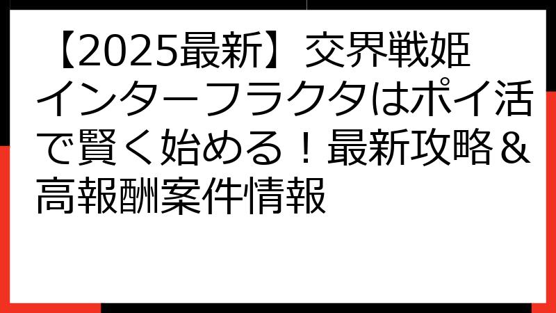 【2025最新】交界戦姫インターフラクタはポイ活で賢く始める！最新攻略＆高報酬案件情報