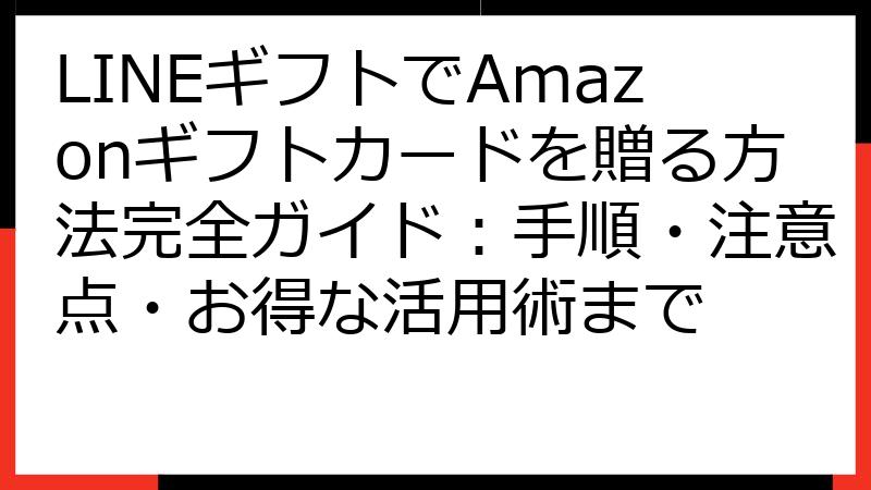 LINEギフトでAmazonギフトカードを贈る方法完全ガイド：手順・注意点・お得な活用術まで