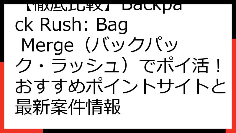 【徹底比較】Backpack Rush: Bag Merge（バックパック・ラッシュ）でポイ活！おすすめポイントサイトと最新案件情報