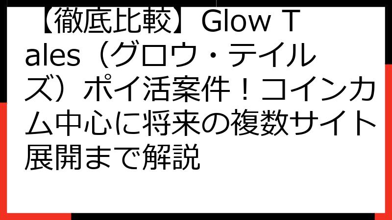 【徹底比較】Glow Tales（グロウ・テイルズ）ポイ活案件！コインカム中心に将来の複数サイト展開まで解説