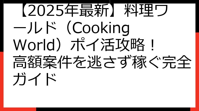【2025年最新】料理ワールド（Cooking World）ポイ活攻略！高額案件を逃さず稼ぐ完全ガイド